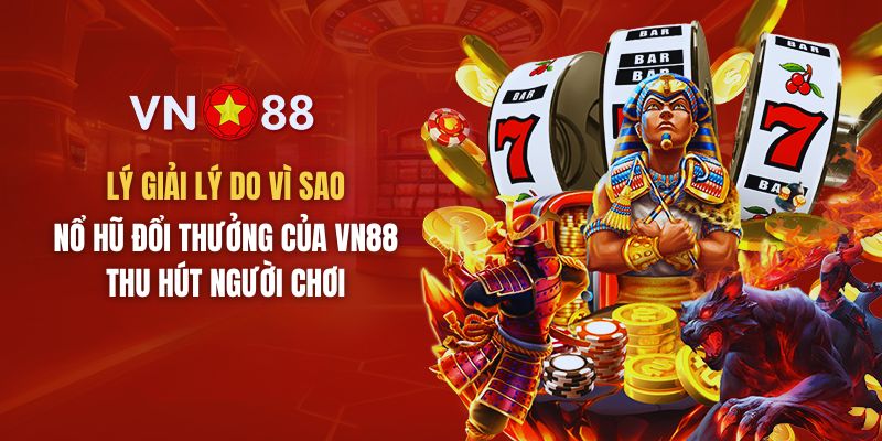 Lý do vì sao nổ hũ đổi thưởng tại VN88 lại thu hút người chơi