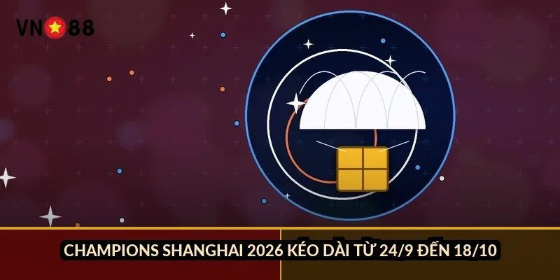 Cá cược Valorant đỉnh cao VN88: VCT 4 khu vực và luật 13 round 1 Champions Shanghai 2026 kéo dài từ 24/9 đến 18/10
